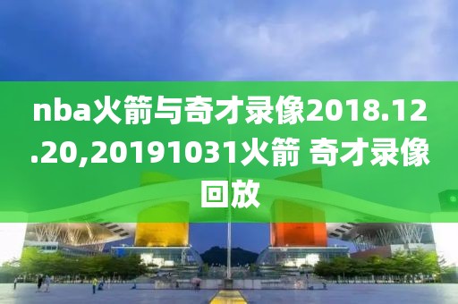 nba火箭与奇才录像2018.12.20,20191031火箭 奇才录像回放