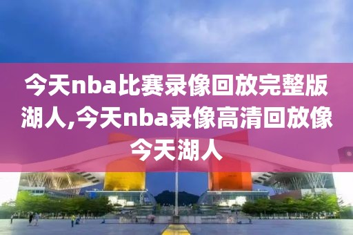 今天nba比赛录像回放完整版湖人,今天nba录像高清回放像今天湖人