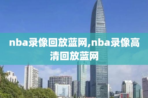 nba录像回放蓝网,nba录像高清回放蓝网