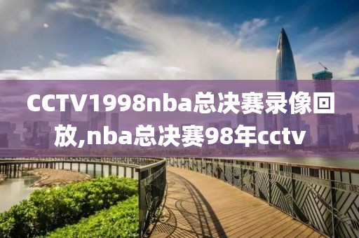 CCTV1998nba总决赛录像回放,nba总决赛98年cctv