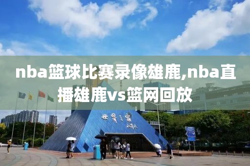 nba篮球比赛录像雄鹿,nba直播雄鹿vs篮网回放