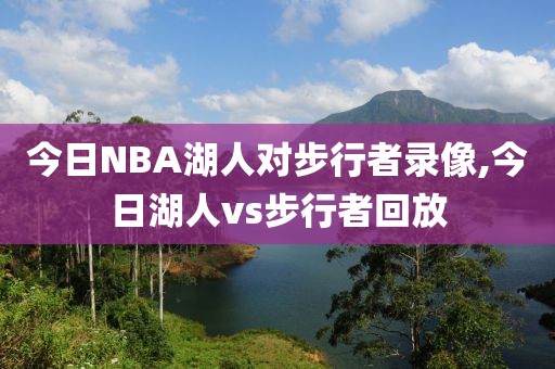 今日NBA湖人对步行者录像,今日湖人vs步行者回放