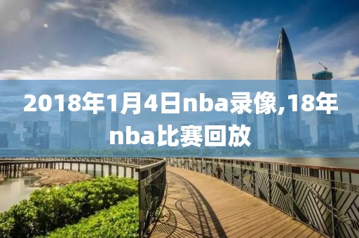 2018年1月4日nba录像,18年nba比赛回放