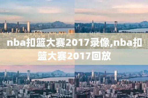 nba扣篮大赛2017录像,nba扣篮大赛2017回放
