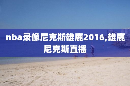 nba录像尼克斯雄鹿2016,雄鹿尼克斯直播