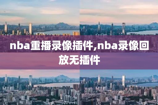 nba重播录像插件,nba录像回放无插件