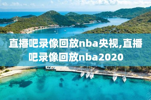 直播吧录像回放nba央视,直播吧录像回放nba2020