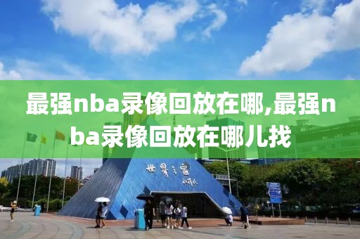 最强nba录像回放在哪,最强nba录像回放在哪儿找