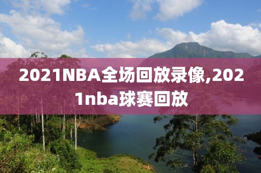 2021NBA全场回放录像,2021nba球赛回放