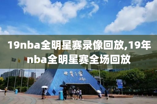 19nba全明星赛录像回放,19年nba全明星赛全场回放