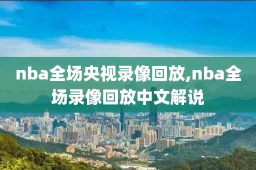 nba全场央视录像回放,nba全场录像回放中文解说