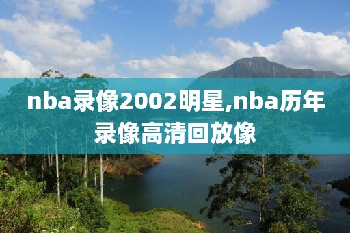 nba录像2002明星,nba历年录像高清回放像