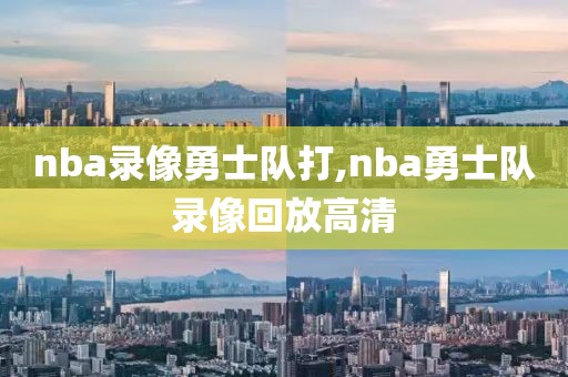 nba录像勇士队打,nba勇士队录像回放高清