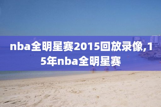 nba全明星赛2015回放录像,15年nba全明星赛