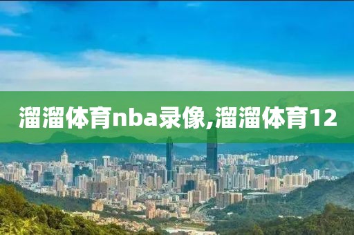 溜溜体育nba录像,溜溜体育12