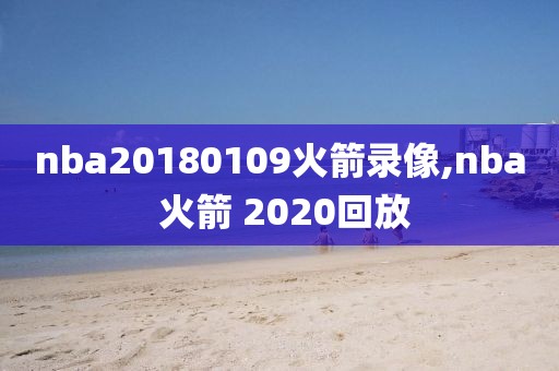 nba20180109火箭录像,nba 火箭 2020回放