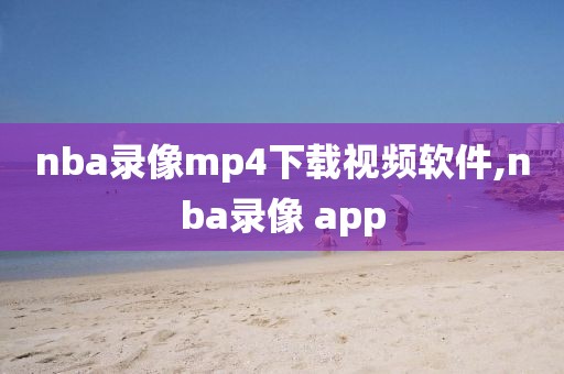 nba录像mp4下载视频软件,nba录像 app