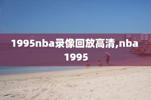 1995nba录像回放高清,nba 1995