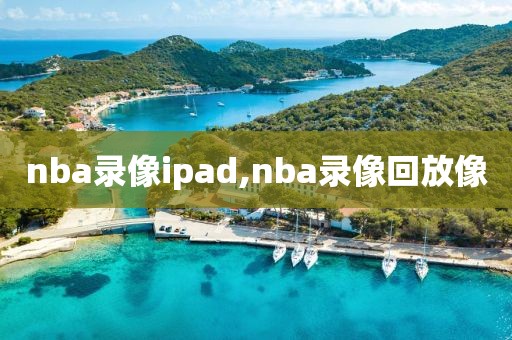 nba录像ipad,nba录像回放像