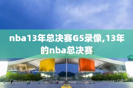 nba13年总决赛G5录像,13年的nba总决赛