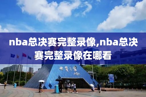 nba总决赛完整录像,nba总决赛完整录像在哪看