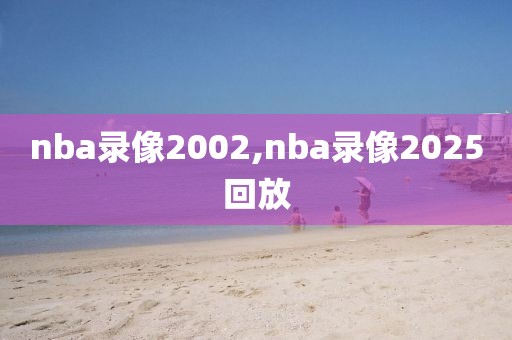 nba录像2002,nba录像2025回放