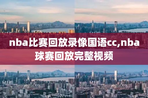 nba比赛回放录像国语cc,nba球赛回放完整视频