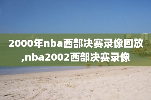 2000年nba西部决赛录像回放,nba2002西部决赛录像