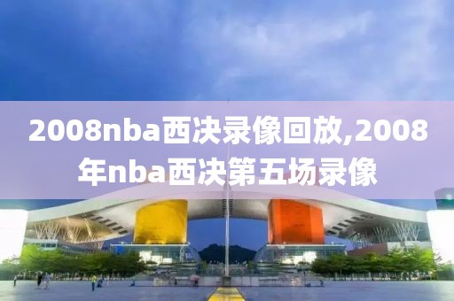 2008nba西决录像回放,2008年nba西决第五场录像