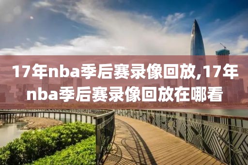 17年nba季后赛录像回放,17年nba季后赛录像回放在哪看