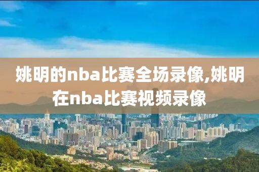 姚明的nba比赛全场录像,姚明在nba比赛视频录像