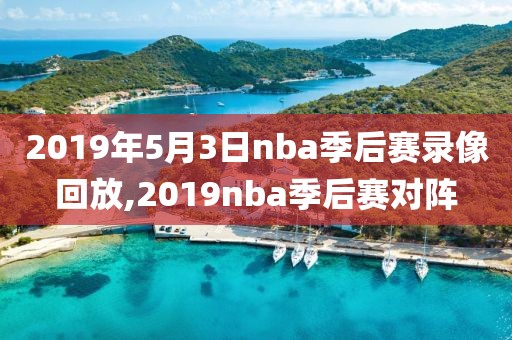 2019年5月3日nba季后赛录像回放,2019nba季后赛对阵