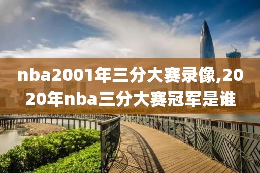 nba2001年三分大赛录像,2020年nba三分大赛冠军是谁