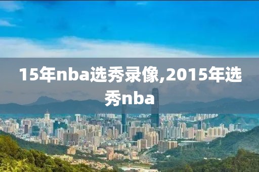 15年nba选秀录像,2015年选秀nba