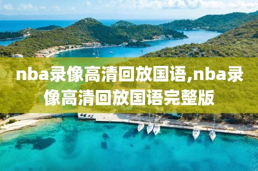 nba录像高清回放国语,nba录像高清回放国语完整版