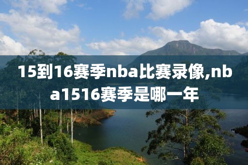 15到16赛季nba比赛录像,nba1516赛季是哪一年