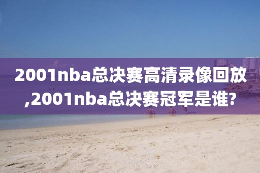 2001nba总决赛高清录像回放,2001nba总决赛冠军是谁?