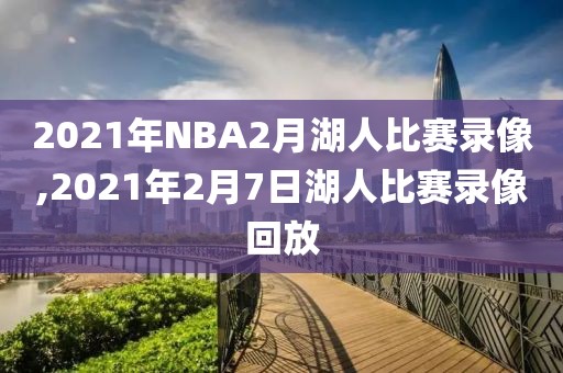 2021年NBA2月湖人比赛录像,2021年2月7日湖人比赛录像回放