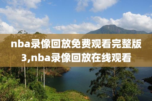 nba录像回放免费观看完整版3,nba录像回放在线观看