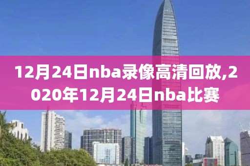 12月24日nba录像高清回放,2020年12月24日nba比赛