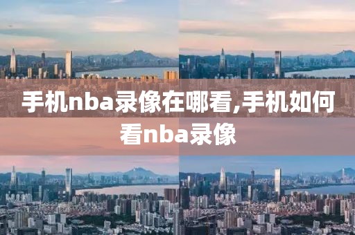 手机nba录像在哪看,手机如何看nba录像
