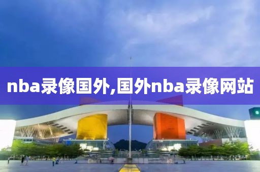 nba录像国外,国外nba录像网站