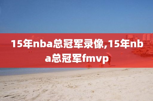 15年nba总冠军录像,15年nba总冠军fmvp