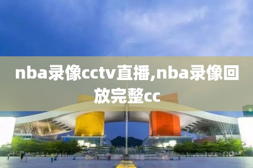 nba录像cctv直播,nba录像回放完整cc