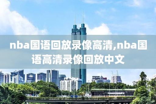 nba国语回放录像高清,nba国语高清录像回放中文