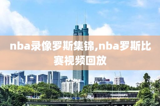nba录像罗斯集锦,nba罗斯比赛视频回放
