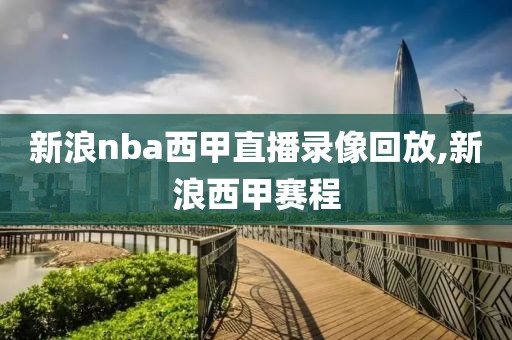 新浪nba西甲直播录像回放,新浪西甲赛程