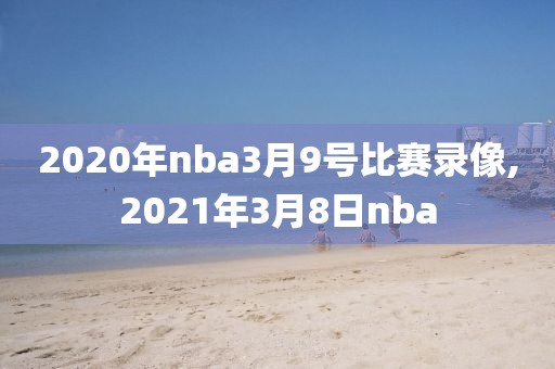 2020年nba3月9号比赛录像,2021年3月8日nba