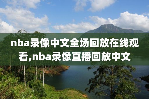 nba录像中文全场回放在线观看,nba录像直播回放中文
