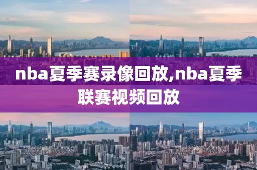 nba夏季赛录像回放,nba夏季联赛视频回放